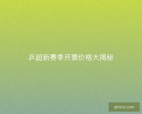 乒超新赛季开票价格大揭秘