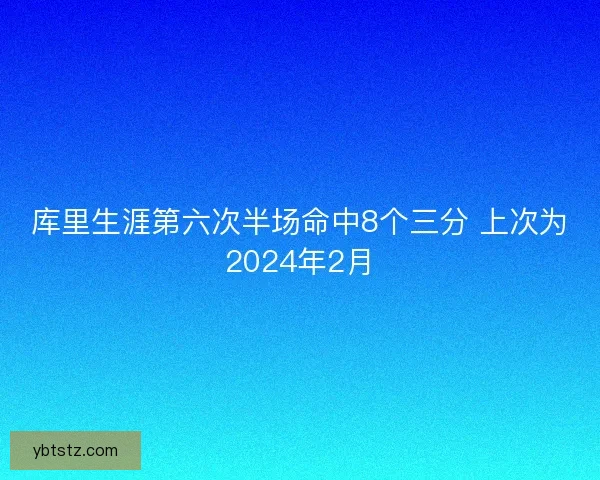 库里生涯第六次半场命中8个三分 上次为2024年2月
