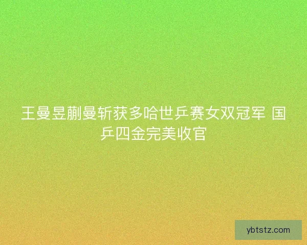 王曼昱蒯曼斩获多哈世乒赛女双冠军 国乒四金完美收官