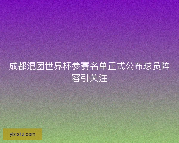 成都混团世界杯参赛名单正式公布球员阵容引关注