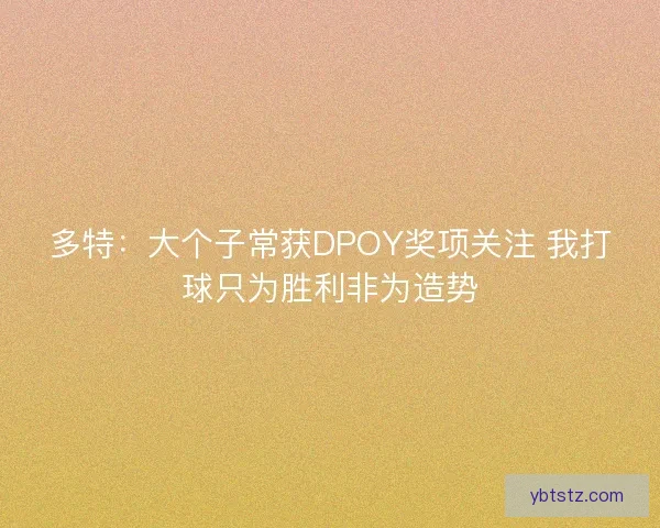 多特：大个子常获DPOY奖项关注 我打球只为胜利非为造势