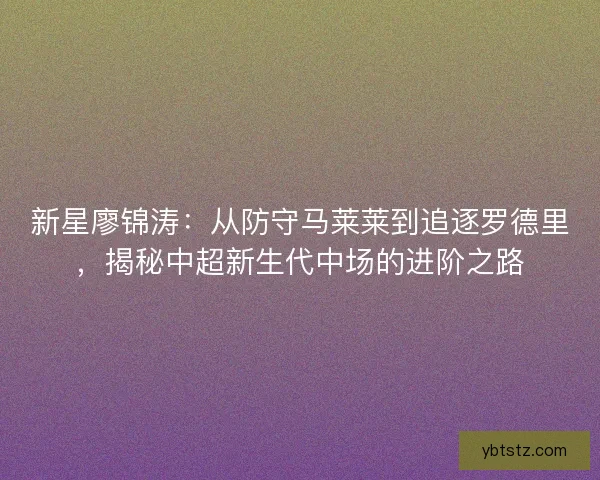 新星廖锦涛：从防守马莱莱到追逐罗德里，揭秘中超新生代中场的进阶之路