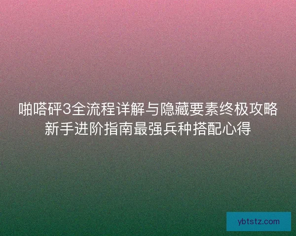 啪嗒砰3全流程详解与隐藏要素终极攻略新手进阶指南最强兵种搭配心得