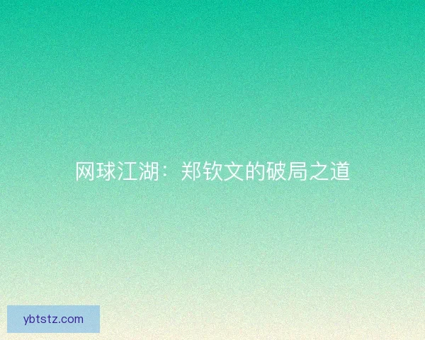 网球江湖：郑钦文的破局之道